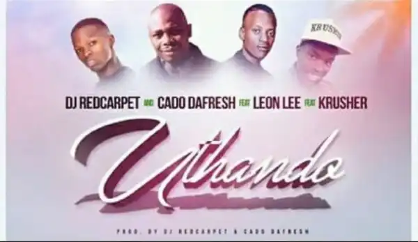 DJ RedCarpet X Cado DaFresh - Uthando Ft. Leon Lee & Krusher
